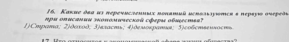 Какие два из перечисленных понятий используются в первую очередь
ηри описании экономической сферы обιества?
1)Страта; 2)доход; 3)власть; 4)демократия; 5)собственность.
1ª