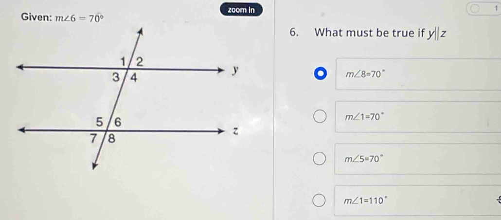 zoom in 1
Given: m∠ 6=70°
6. What must be true if y||z
o m∠ 8=70°
m∠ 1=70°
m∠ 5=70°
m∠ 1=110°