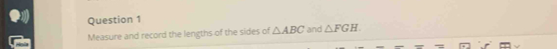 Measure and record the lengths of the sides of △ ABC and △ FGH.