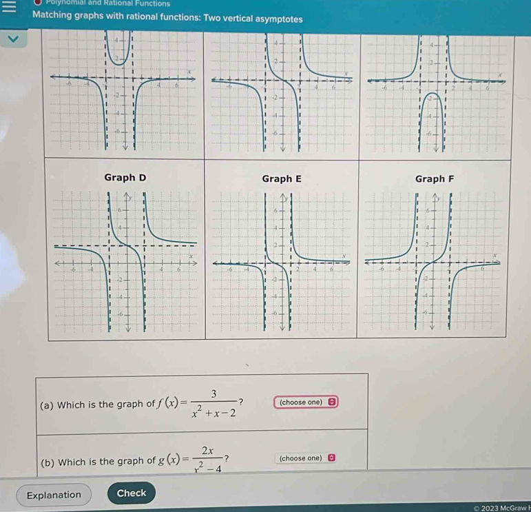 Polynomial and Rational Functions
Matching graphs with rational functions: Two vertical asymptotes
(a) Which is the graph of f(x)= 3/x^2+x-2  ? (choose one)
(b) Which is the graph of g(x)= 2x/x^2-4  ? (choose one)
Explanation Check
2023 McGraw