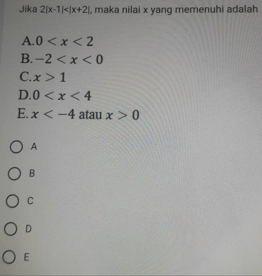 Jika 2|x-1| , maka nilai x yang memenuhi adalah .
A. 0
B. -2
C. x>1
D. 0
E. x atau x>0
A
B
C
D
E