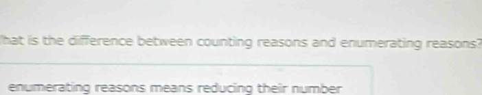 What is the difference between counting reasons and enumerating reasons? 
enumerating reasons means reducing their number