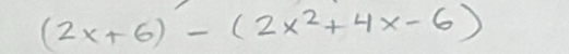 (2x+6)-(2x^2+4x-6)