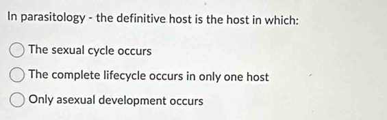 In parasitology - the definitive host is the host in which:
The sexual cycle occurs
The complete lifecycle occurs in only one host
Only asexual development occurs