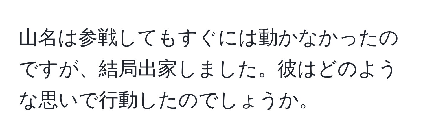 山名は参戦してもすぐには動かなかったのですが、結局出家しました。彼はどのような思いで行動したのでしょうか。