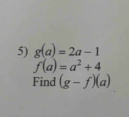 g(a)=2a-1
f(a)=a^2+4
Find (g-f)(a)