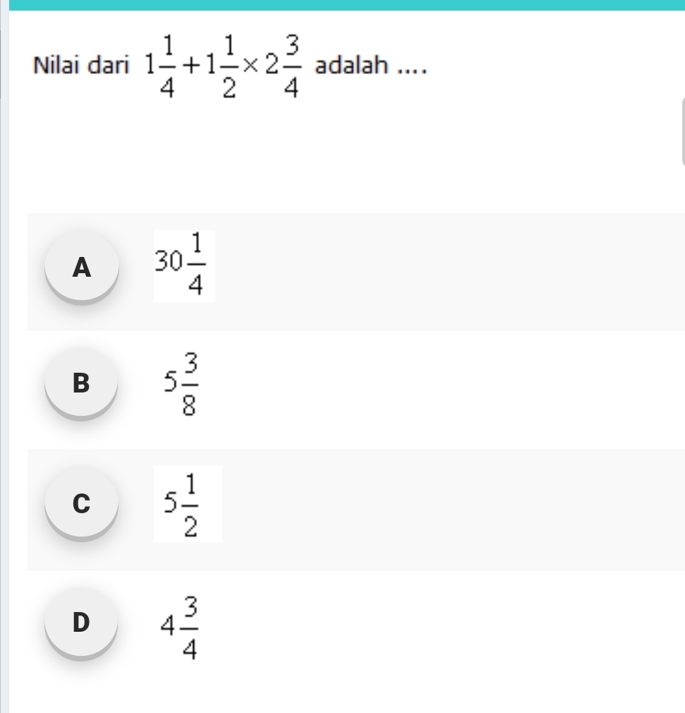 Nilai dari 1 1/4 +1 1/2 * 2 3/4  adalah ....