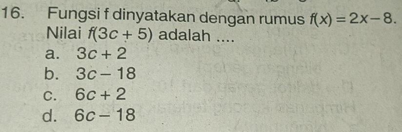 Fungsi f dinyatakan dengan rumus f(x)=2x-8. 
Nilai f(3c+5) adalah ....
a. 3c+2
b. 3c-18
C. 6c+2
d. 6c-18