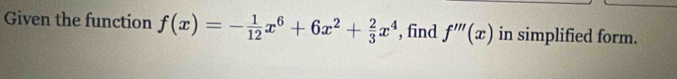 Given the function f(x)=- 1/12 x^6+6x^2+ 2/3 x^4 , find f'''(x) in simplified form.