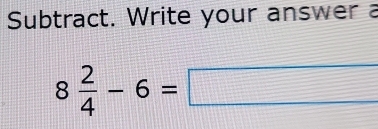 Subtract. Write your answer a
8 2/4 -6=□