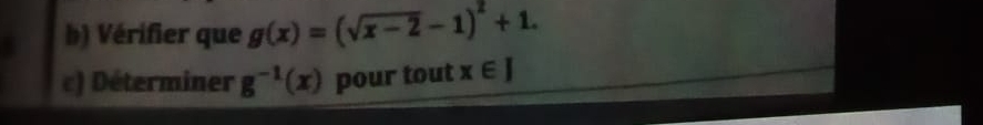 Vérifier que g(x)=(sqrt(x-2)-1)^2+1. 
c) Déterminer g^(-1)(x) pour tout x∈ J