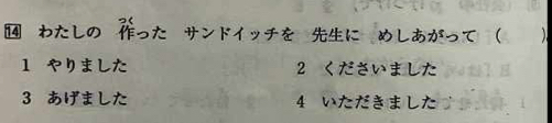 ⑭ わたしの ったーサンドイッチを にーめしあがって  
1 やりました 2 くださいました
3 あげました 4 いただきました n