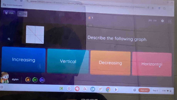 gcoowwn/gameAf2FscOWo(T%2C30v1Xg7W%20Wk/7cE0e5N1]peog4e50fmgcW)=c06N06e>
Btudent Boadonarka
( 17th Bony
Describe the following graph.
Increasing Vertical Decreasing Horizontal
dylan
Sep 3 1:58