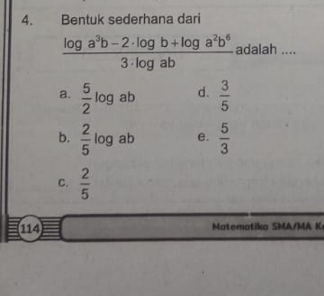 Bentuk sederhana dari
 (log a^3b-2· log b+log a^2b^6)/3· log ab  adalah ....
a.  5/2 log ab d.  3/5 
b.  2/5 log ab e.  5/3 
C.  2/5 
114 Mtma tika SM/ MA K