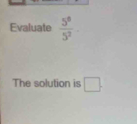 Evaluate  5^0/5^2 -
The solution is □.