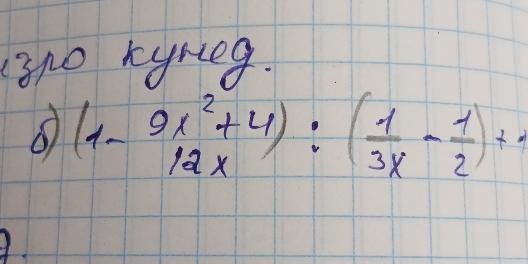 3no kyreg.
(1-9x^2+4):( 1/3x - 1/2 )+1