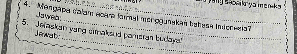 yang sebaiknya mereka 
4. Mengapa dalam acara formal menggunakań bahasa Indonesia? Jawab: 
5. Jelaskan yang dimaksud pameran budaya! 
Jawab: