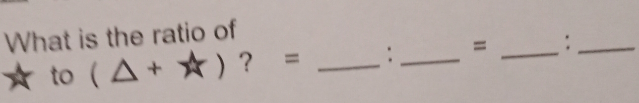 What is the ratio of 
: 
to (△ +*) ？ = __=_ 
_: