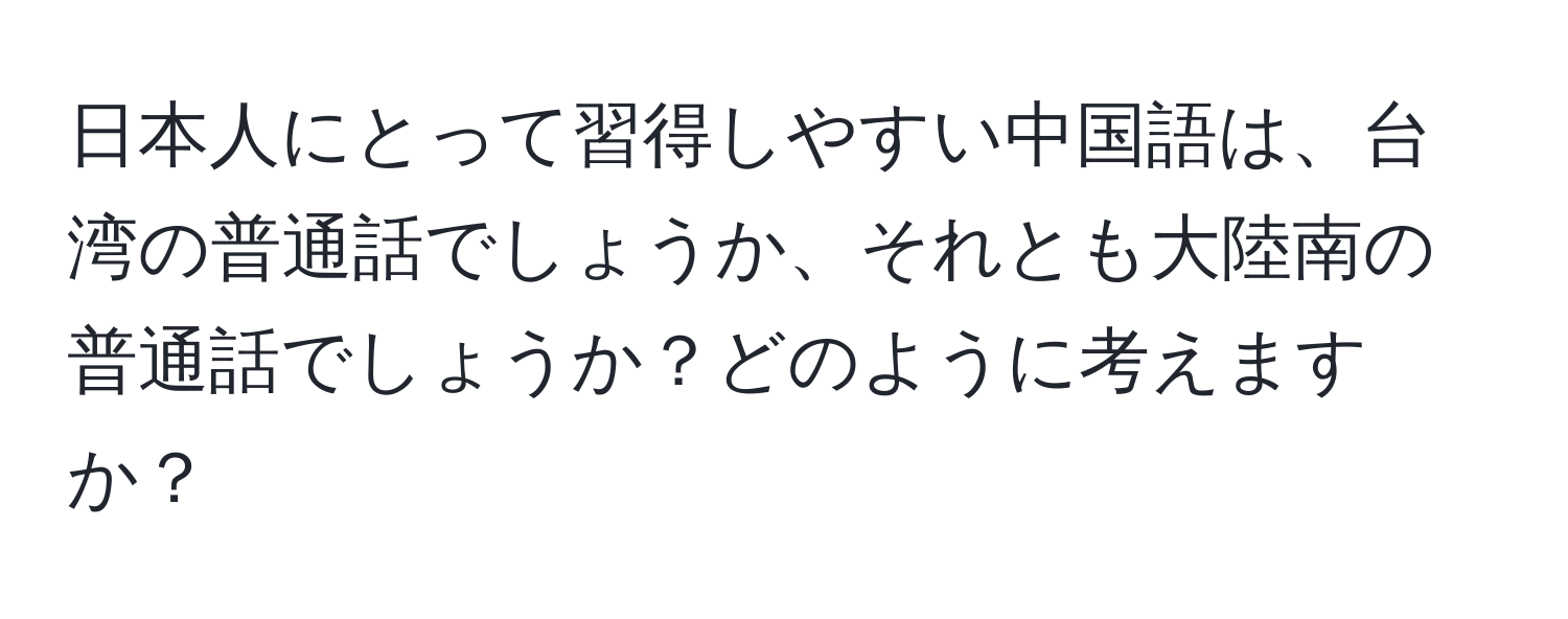 日本人にとって習得しやすい中国語は、台湾の普通話でしょうか、それとも大陸南の普通話でしょうか？どのように考えますか？