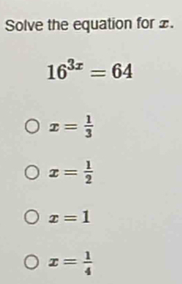 Solve the equation for £.
16^(3x)=64
x= 1/3 
x= 1/2 
x=1
x= 1/4 