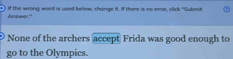 If the wrong word is used below, change it. If there is no error, click "Submit 
Answer." 
None of the archers accept Frida was good enough to 
go to the Olympics.