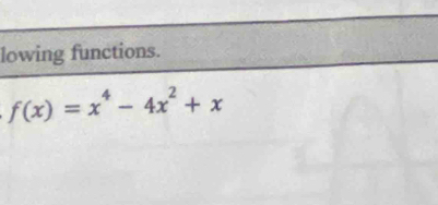 lowing functions.
f(x)=x^4-4x^2+x