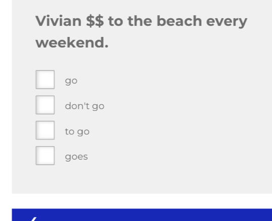 Vivian $$ to the beach every
weekend.
go
don't go
to go
goes