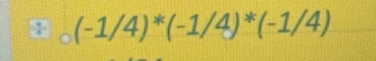 (-1/4)^*(-1/4)^*(-1/4)