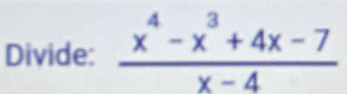 Divide:  (x^4-x^3+4x-7)/x-4 