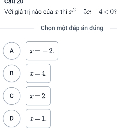 Với giá trị nào của x thì x^2-5x+4<0</tex> 7
Chọn một đáp án đúng
A x=-2.
B x=4.
C x=2.
D x=1.