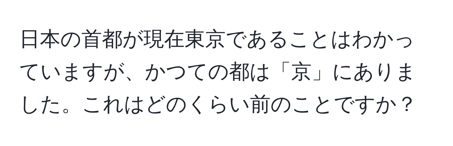 日本の首都が現在東京であることはわかっていますが、かつての都は「京」にありました。これはどのくらい前のことですか？