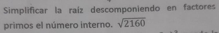 Simplificar la raíz descomponiendo en factores 
primos el número interno. sqrt(2160)