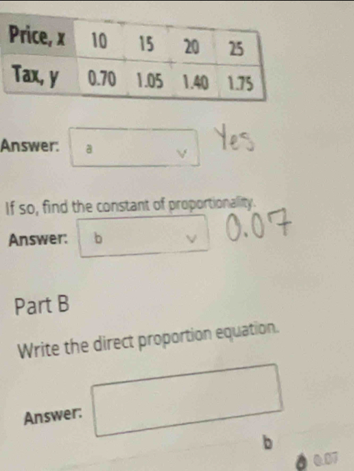 Answer: a 
V 
If so, find the constant of proportionality. 
Answer: b 
Part B 
Write the direct proportion equation. 
Answer: