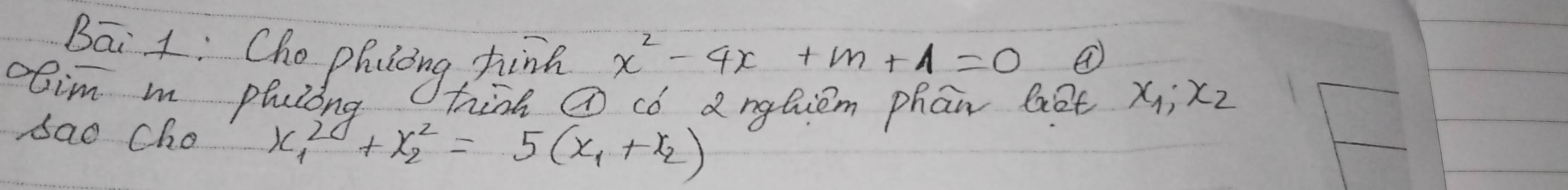 Bāi 4: Cho phiicing shina x^2-4x+m+1=0
ohim mn phuiing hiàh ( có dnghiem phān bet x_1, x_2
dao Cho x^2_1+x^2_2=5(x_1+x_2)