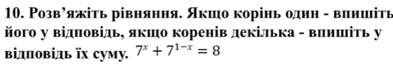 Розвλяжіть рівняння. Якшо корінь один - влишітв 
його у відπовідь, якшо коренів декілька - вπишіть у 
відπовідь їх суму. 7^x+7^(1-x)=8