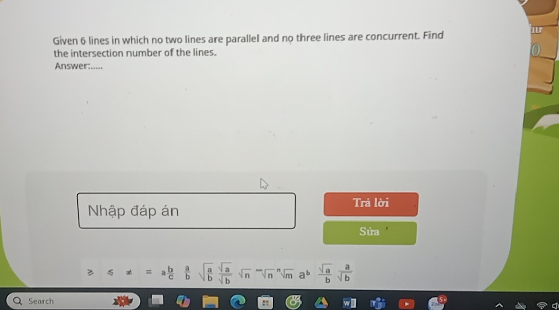 Given 6 lines in which no two lines are parallel and no three lines are concurrent. Find
a
the intersection number of the lines.
Answer:.....
Nhập đáp án
Trả lời
Sửa
!= =a b/c  a/b sqrt(frac a)b sqrt(a)/sqrt(b) sqrt n^(-sqrt [n]m^nsqrt(m) ab frac sqrt a)b a/sqrt(b) 
Search