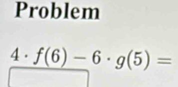 Problem 
4 . _ f(6)-6· g(5)=