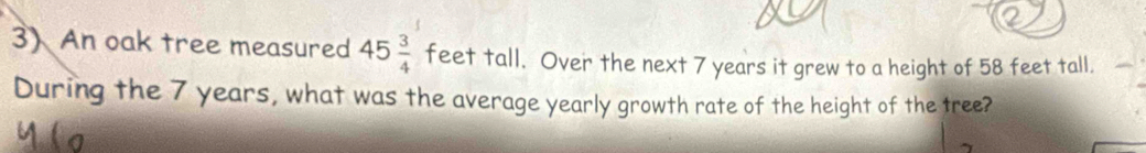 An oak tree measured 45 3/4  feet tall. Over the next 7 years it grew to a height of 58 feet tall. 
During the 7 years, what was the average yearly growth rate of the height of the tree?