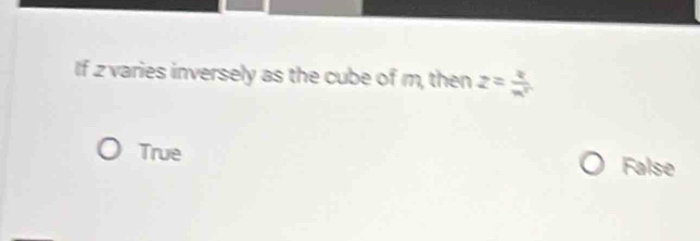 If z varies inversely as the cube of m, then z= k/m^2 
True False