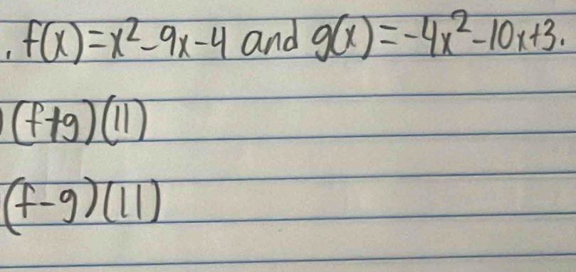 1 f(x)=x^2-9x-4 and g(x)=-4x^2-10x+3.
(f+g)(11)
(f-g)(11)