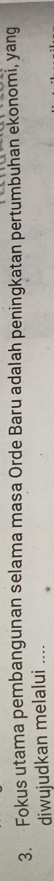 Fokus utama pembangunan selama masa Orde Baru adalah peningkatan pertumbuhan ekonomi, yang 
diwujudkan melalui ....
