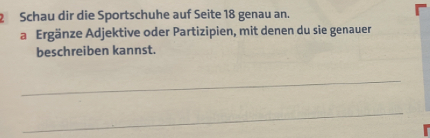 Schau dir die Sportschuhe auf Seite 18 genau an. 
a Ergänze Adjektive oder Partizipien, mit denen du sie genauer 
beschreiben kannst. 
_ 
_