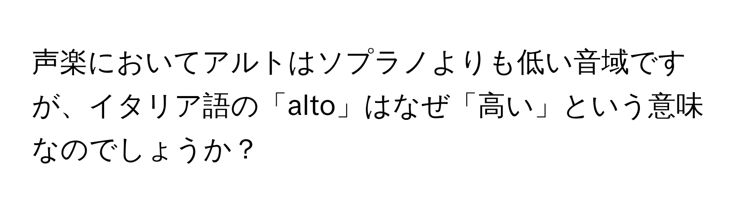 声楽においてアルトはソプラノよりも低い音域ですが、イタリア語の「alto」はなぜ「高い」という意味なのでしょうか？