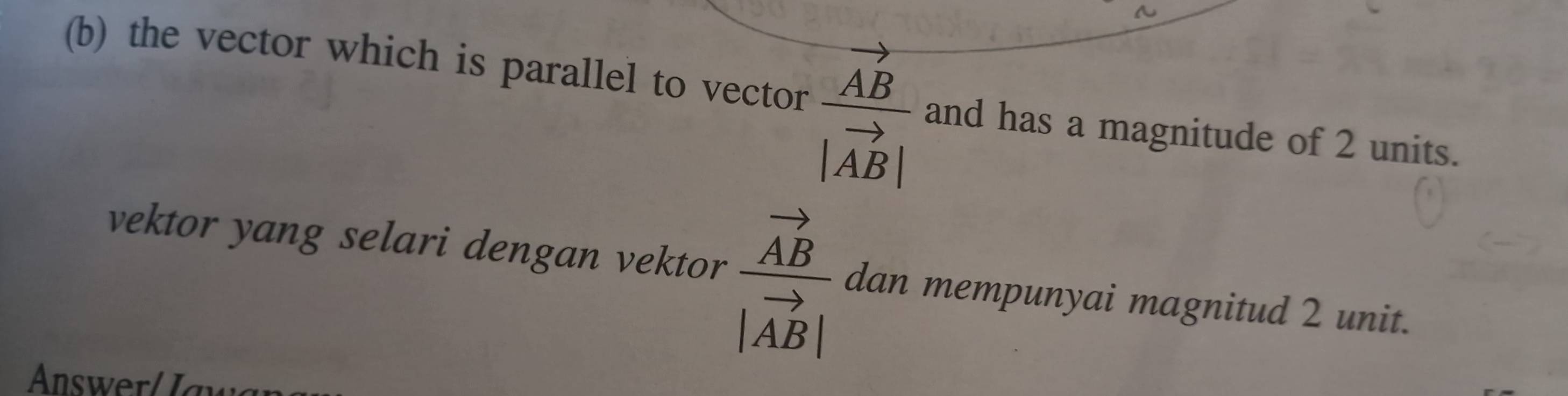 the vector which is parallel to vector frac vector AB|vector AB| and has a magnitude of 2 units. 
vektor yang selari dengan vektor frac vector AB|vector AB| dan mempunyai magnitud 2 unit.