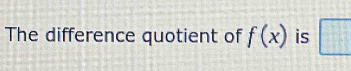 The difference quotient of f(x) is □