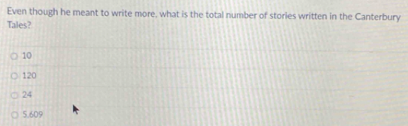 Even though he meant to write more, what is the total number of stories written in the Canterbury
Tales?
10
120
24
5.609