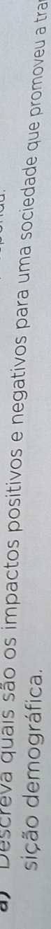 a Descreva quais são os impactos positivos e negativos para uma sociedade que promoveu a tra 
sição demográfica.