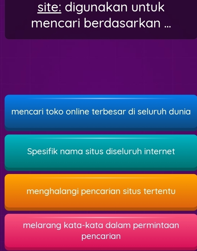 site: digunakan untuk
mencari berdasarkan ...
mencari toko online terbesar di seluruh dunia
Spesifik nama situs diseluruh internet
menghalangi pencarian situs tertentu
melarang kata-kata dalam permintaan
pencarian