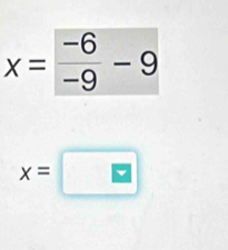 x= (-6)/-9 -9
x=