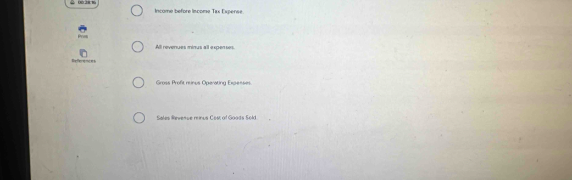 Income before Income Tax Expense. 
All revenues minus all expenses. 
References 
Gross Profit minus Operating Expenses 
Sales Revenue minus Cost of Goods Sold.